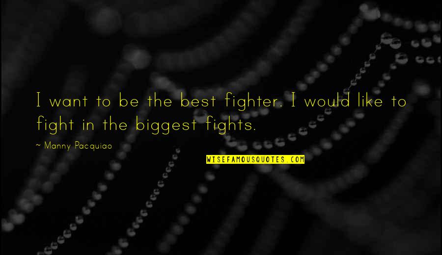 Manny Quotes By Manny Pacquiao: I want to be the best fighter. I