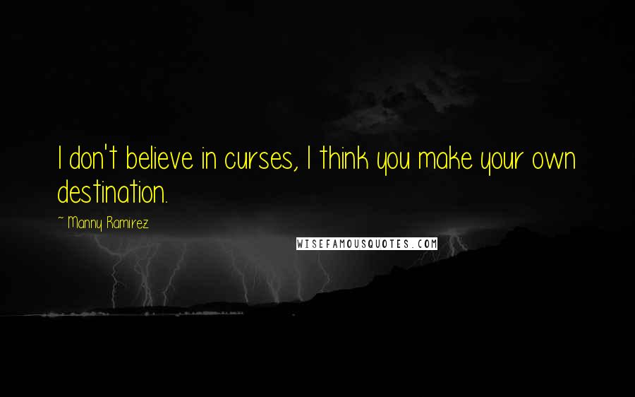 Manny Ramirez quotes: I don't believe in curses, I think you make your own destination.