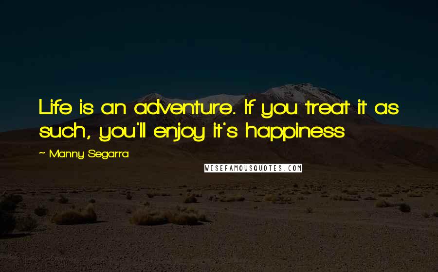 Manny Segarra quotes: Life is an adventure. If you treat it as such, you'll enjoy it's happiness