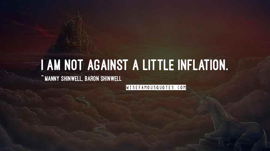 Manny Shinwell, Baron Shinwell quotes: I am not against a little inflation.