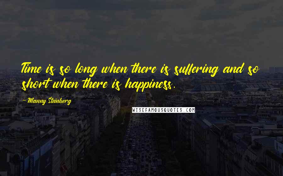 Manny Steinberg quotes: Time is so long when there is suffering and so short when there is happiness.