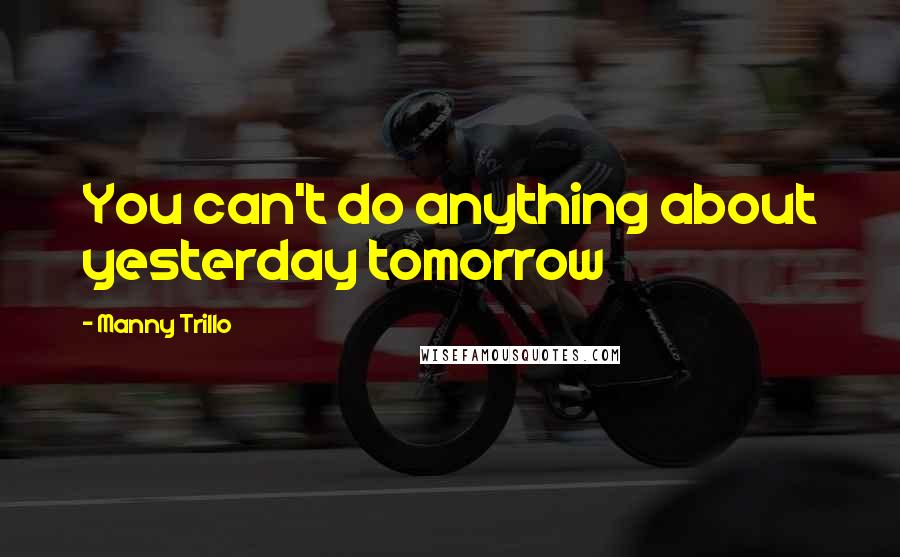 Manny Trillo quotes: You can't do anything about yesterday tomorrow