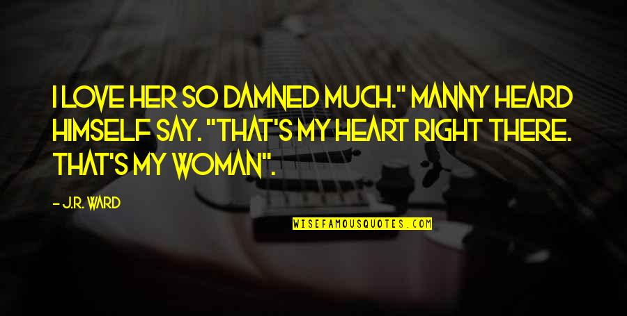 Manny's Quotes By J.R. Ward: I love her so damned much." Manny heard Manny's Quotes By J.R. Ward: I love her so damned much." Manny heard