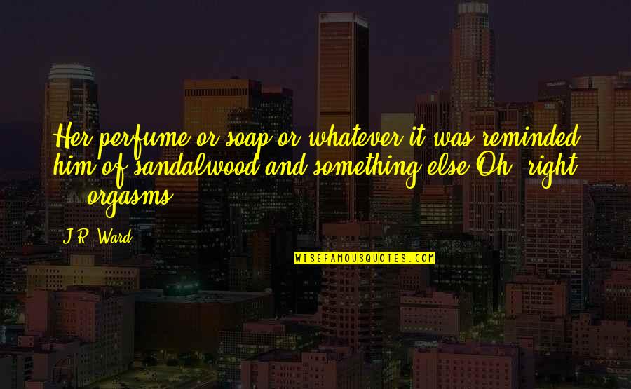 Manny's Quotes By J.R. Ward: Her perfume or soap or whatever it was Manny's Quotes By J.R. Ward: Her perfume or soap or whatever it was