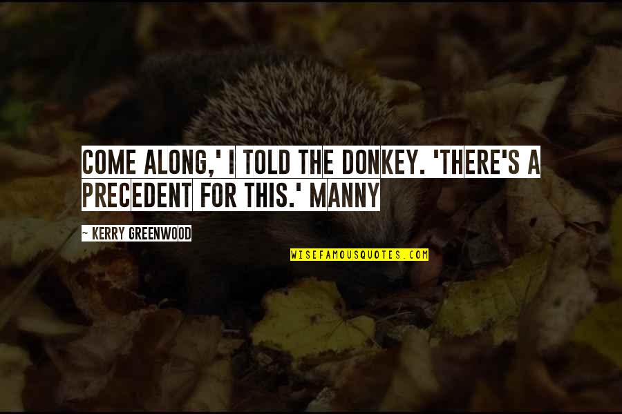 Manny's Quotes By Kerry Greenwood: Come along,' I told the donkey. 'There's a Manny's Quotes By Kerry Greenwood: Come along,' I told the donkey. 'There's a