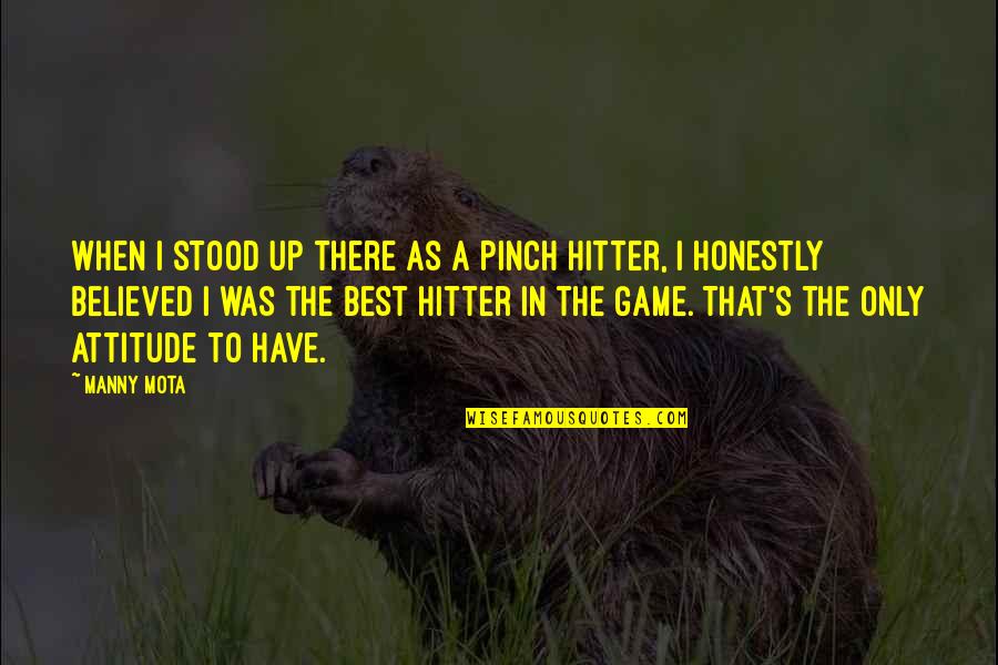Manny's Quotes By Manny Mota: When I stood up there as a pinch Manny's Quotes By Manny Mota: When I stood up there as a pinch