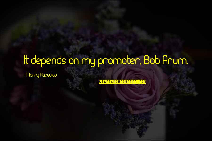 Manny's Quotes By Manny Pacquiao: It depends on my promoter, Bob Arum. Manny's Quotes By Manny Pacquiao: It depends on my promoter, Bob Arum.