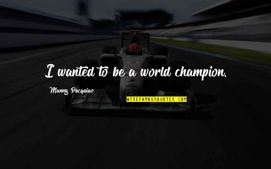 Manny's Quotes By Manny Pacquiao: I wanted to be a world champion. Manny's Quotes By Manny Pacquiao: I wanted to be a world champion.