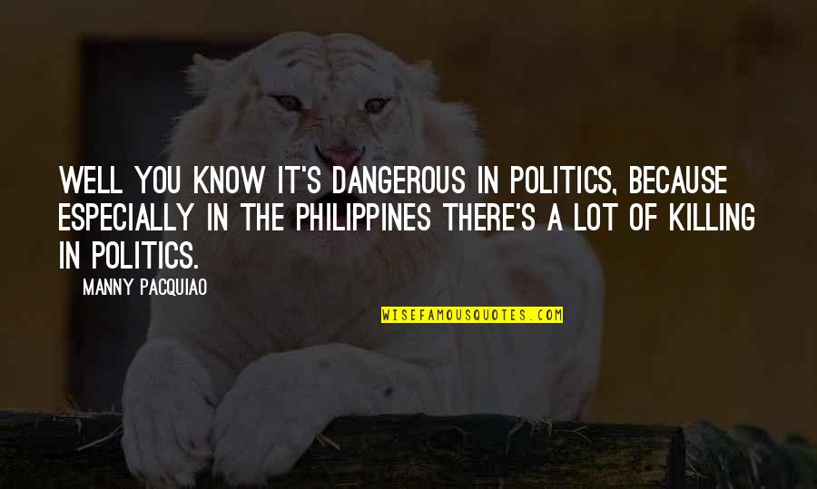 Manny's Quotes By Manny Pacquiao: Well you know it's dangerous in politics, because Manny's Quotes By Manny Pacquiao: Well you know it's dangerous in politics, because