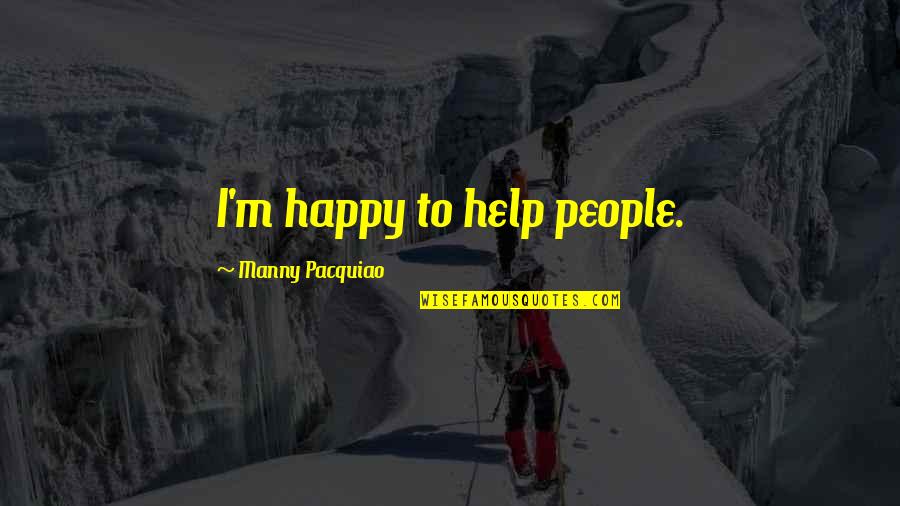 Manny's Quotes By Manny Pacquiao: I'm happy to help people. Manny's Quotes By Manny Pacquiao: I'm happy to help people.