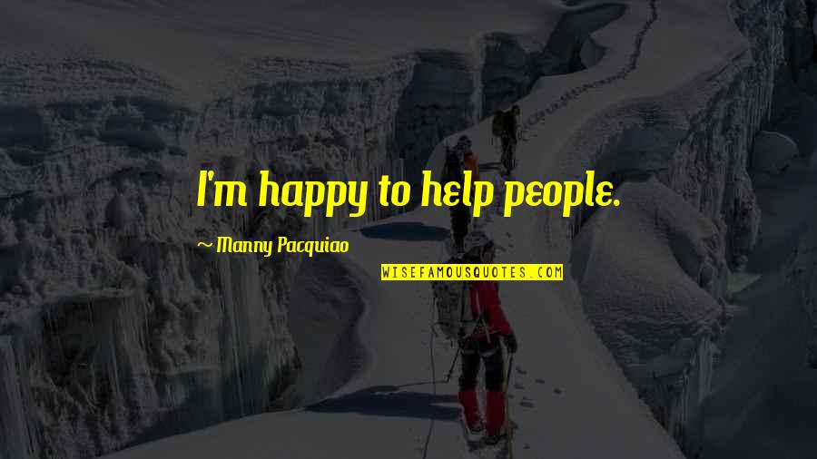 Manny's Quotes By Manny Pacquiao: I'm happy to help people.