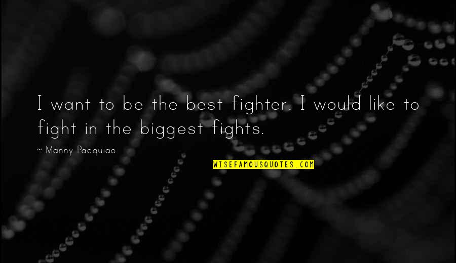 Manny's Quotes By Manny Pacquiao: I want to be the best fighter. I