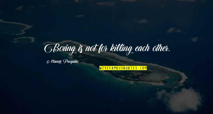 Manny's Quotes By Manny Pacquiao: Boxing is not for killing each other. Manny's Quotes By Manny Pacquiao: Boxing is not for killing each other.