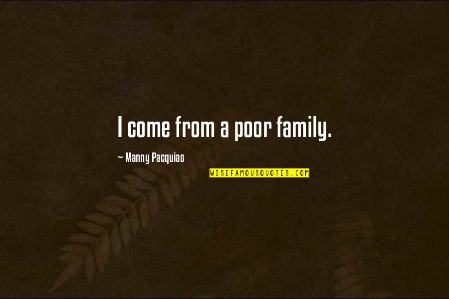 Manny's Quotes By Manny Pacquiao: I come from a poor family. Manny's Quotes By Manny Pacquiao: I come from a poor family.