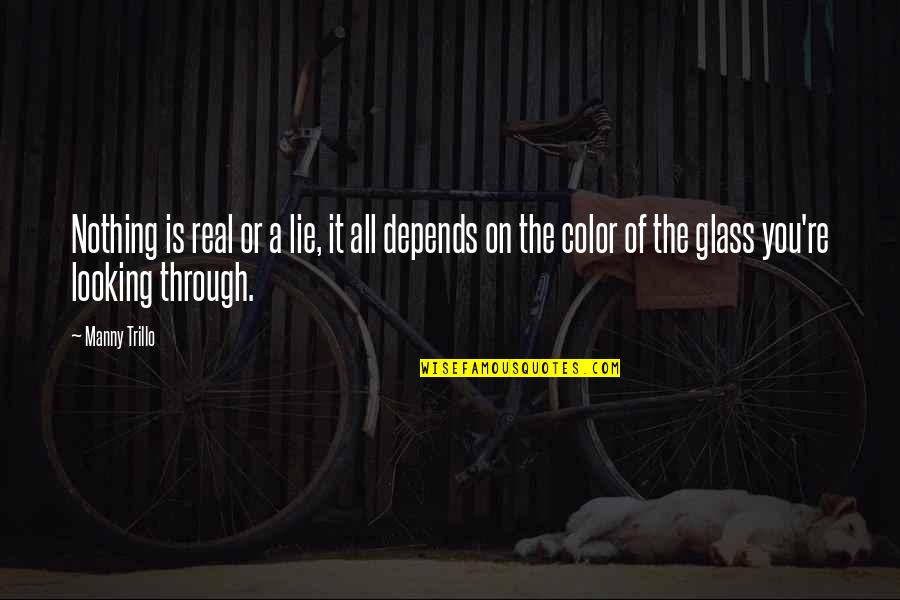 Manny's Quotes By Manny Trillo: Nothing is real or a lie, it all