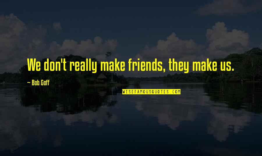 Mano Negra Quotes By Bob Goff: We don't really make friends, they make us. Mano Negra Quotes By Bob Goff: We don't really make friends, they make us.