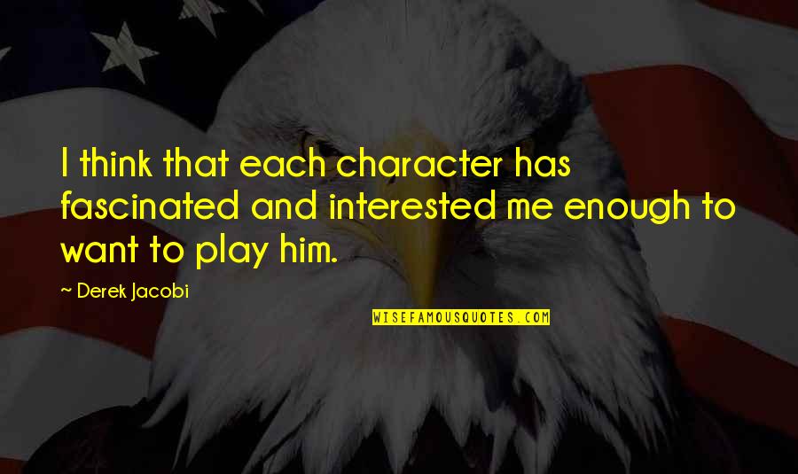 Mano Negra Quotes By Derek Jacobi: I think that each character has fascinated and Mano Negra Quotes By Derek Jacobi: I think that each character has fascinated and