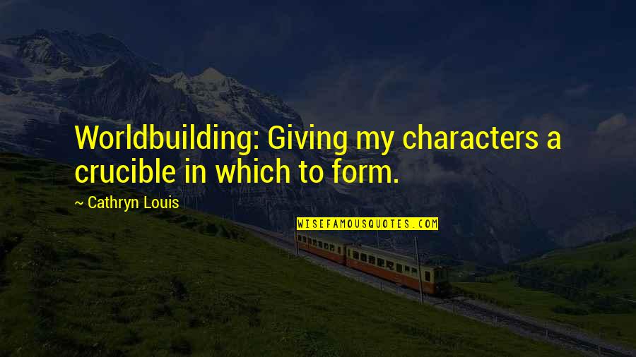 Mano Quotes By Cathryn Louis: Worldbuilding: Giving my characters a crucible in which