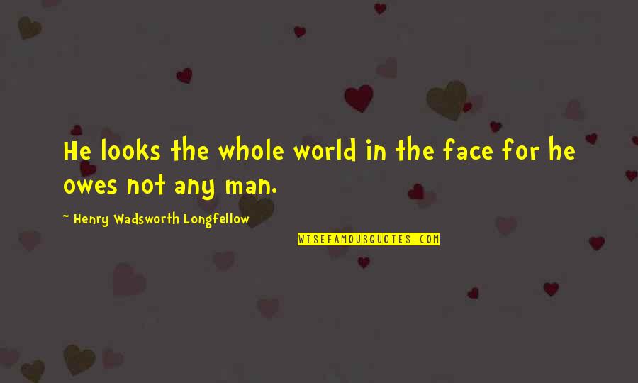 Mano Quotes By Henry Wadsworth Longfellow: He looks the whole world in the face