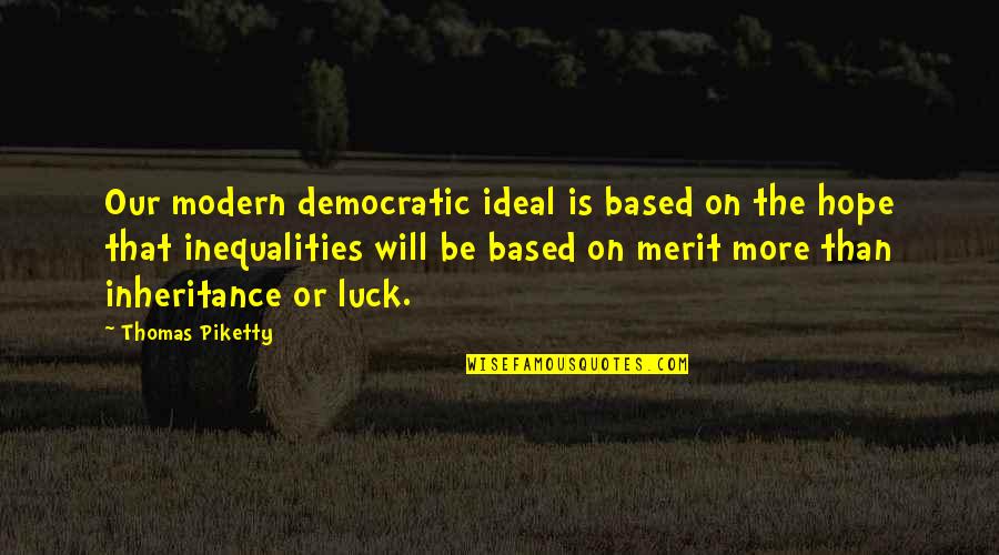 Mano Salwa Quotes By Thomas Piketty: Our modern democratic ideal is based on the Mano Salwa Quotes By Thomas Piketty: Our modern democratic ideal is based on the
