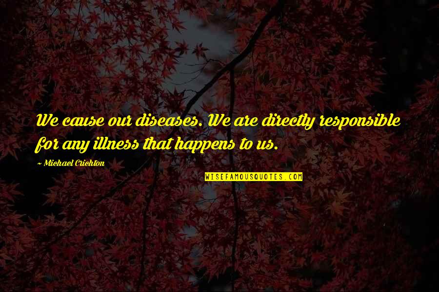 Manocchio Jr Quotes By Michael Crichton: We cause our diseases. We are directly responsible