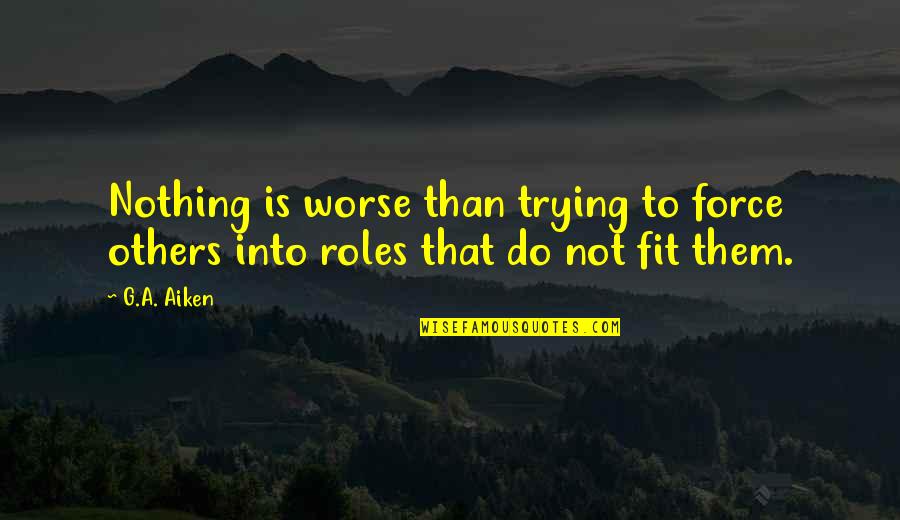 Manoeuvrede Quotes By G.A. Aiken: Nothing is worse than trying to force others