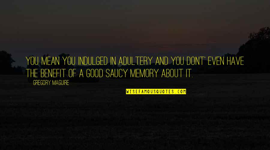 Manoeuvrede Quotes By Gregory Maguire: You mean you indulged in adultery and you Manoeuvrede Quotes By Gregory Maguire: You mean you indulged in adultery and you