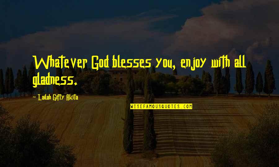 Manoevered Quotes By Lailah Gifty Akita: Whatever God blesses you, enjoy with all gladness.