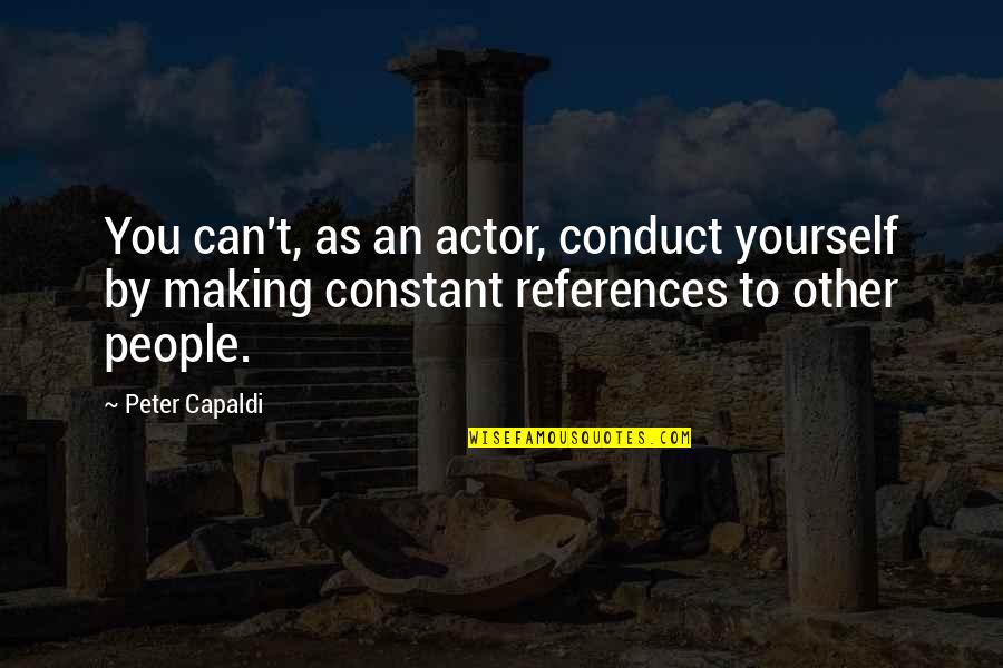 Manofsky Charles Quotes By Peter Capaldi: You can't, as an actor, conduct yourself by Manofsky Charles Quotes By Peter Capaldi: You can't, as an actor, conduct yourself by