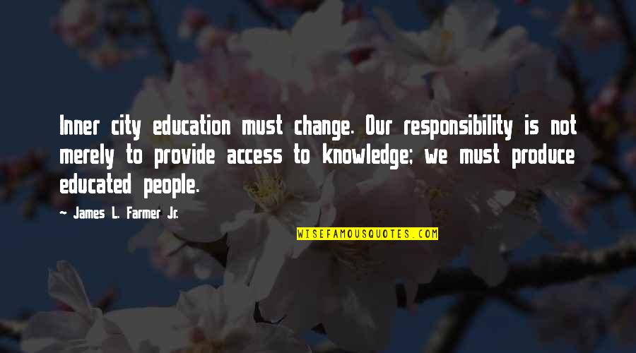 Manohar Shyam Joshi Quotes By James L. Farmer Jr.: Inner city education must change. Our responsibility is Manohar Shyam Joshi Quotes By James L. Farmer Jr.: Inner city education must change. Our responsibility is