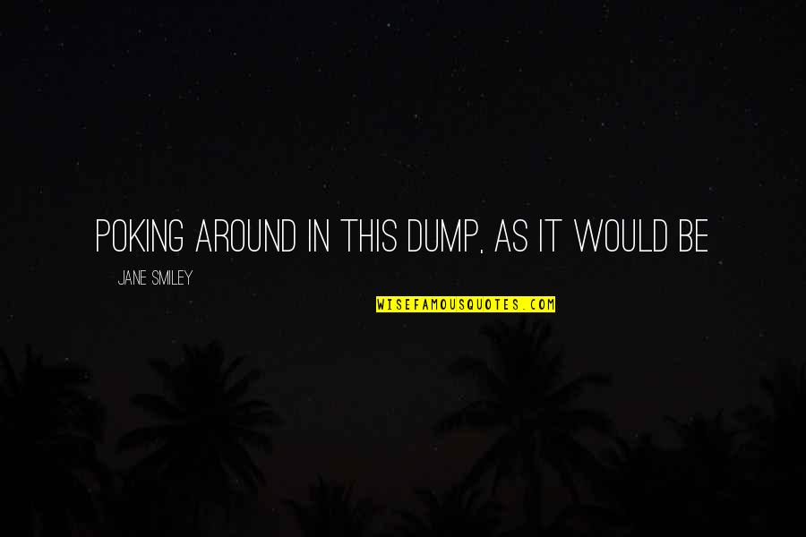 Manoharan Md Quotes By Jane Smiley: poking around in this dump, as it would