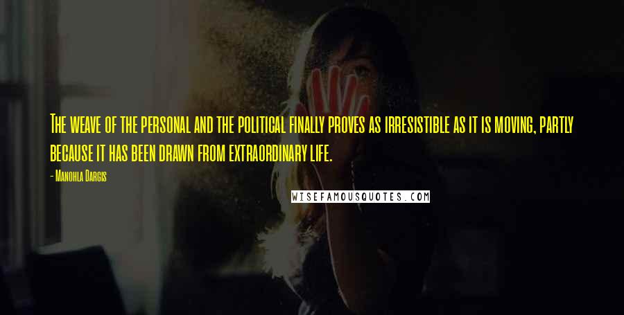 Manohla Dargis quotes: The weave of the personal and the political finally proves as irresistible as it is moving, partly because it has been drawn from extraordinary life.