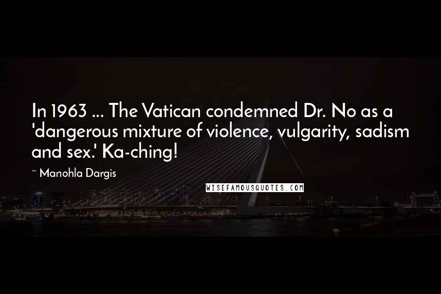 Manohla Dargis quotes: In 1963 ... The Vatican condemned Dr. No as a 'dangerous mixture of violence, vulgarity, sadism and sex.' Ka-ching!