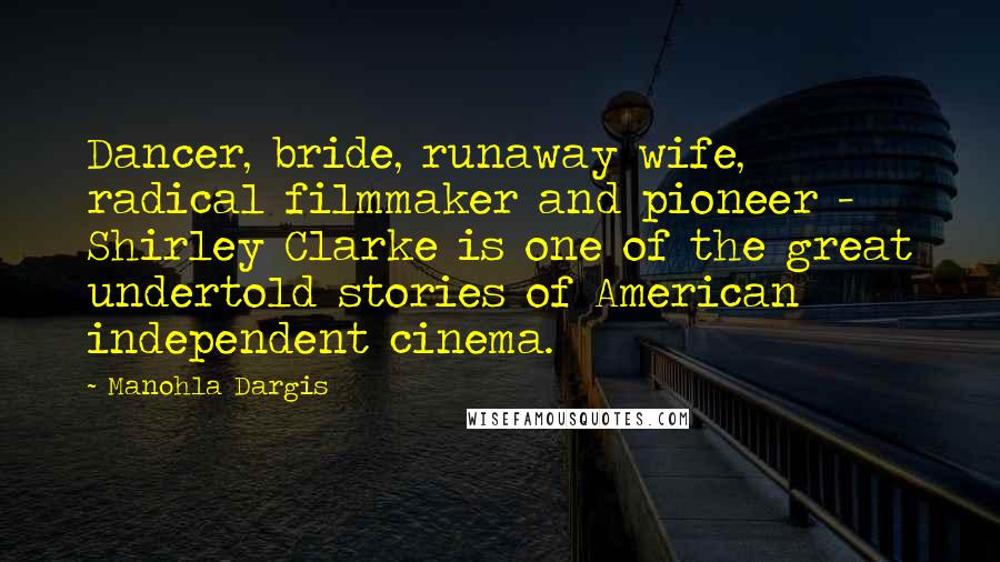 Manohla Dargis quotes: Dancer, bride, runaway wife, radical filmmaker and pioneer - Shirley Clarke is one of the great undertold stories of American independent cinema.