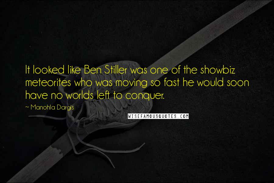 Manohla Dargis quotes: It looked like Ben Stiller was one of the showbiz meteorites who was moving so fast he would soon have no worlds left to conquer.