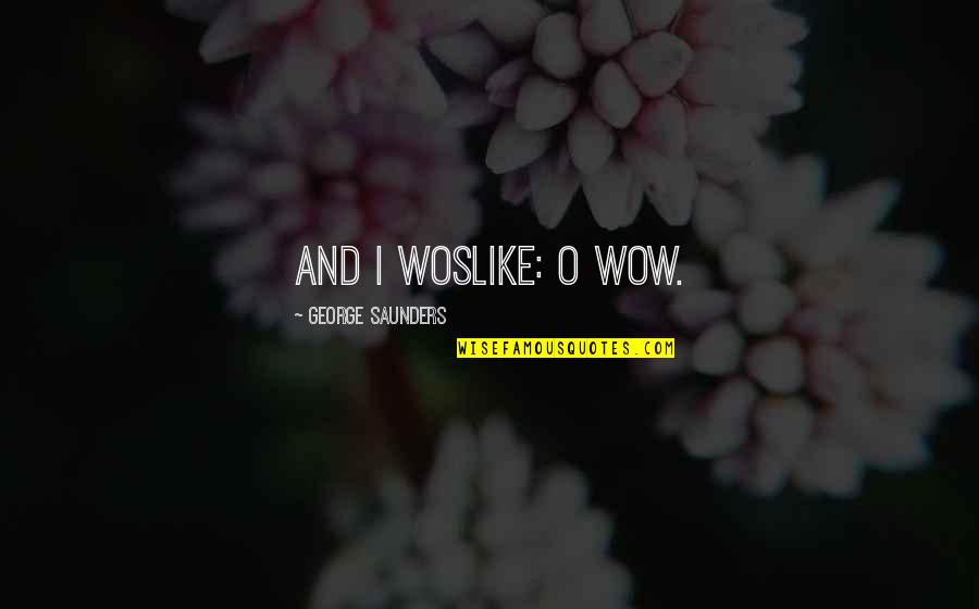 Manoir Charlevoix Quotes By George Saunders: And I woslike: O wow. Manoir Charlevoix Quotes By George Saunders: And I woslike: O wow.
