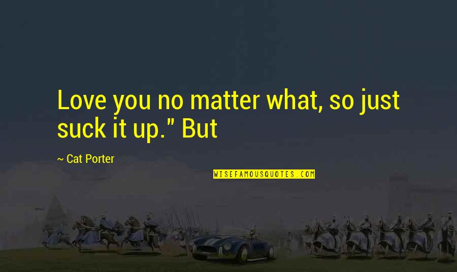 Manoir Richelieu Quotes By Cat Porter: Love you no matter what, so just suck Manoir Richelieu Quotes By Cat Porter: Love you no matter what, so just suck