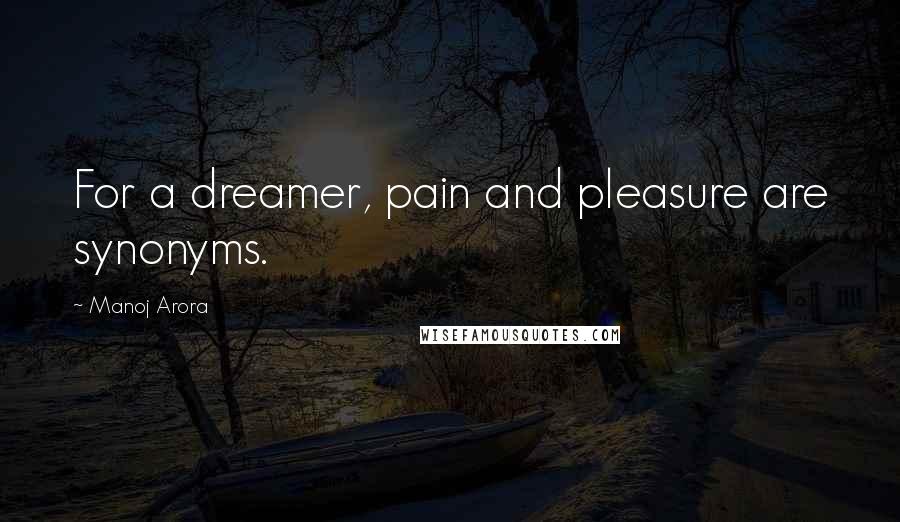 Manoj Arora quotes: For a dreamer, pain and pleasure are synonyms.