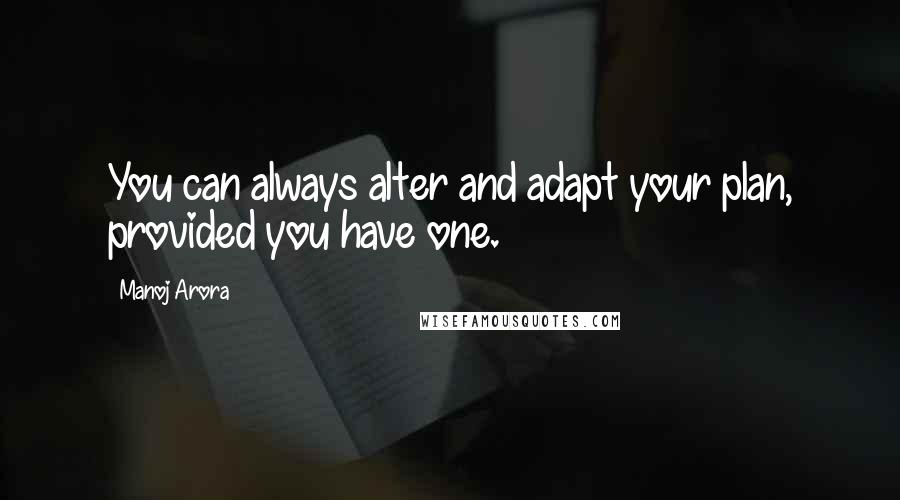 Manoj Arora quotes: You can always alter and adapt your plan, provided you have one.