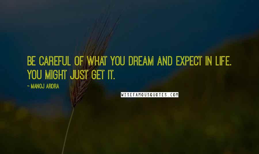 Manoj Arora quotes: Be careful of what you dream and expect in life. You might just get it.