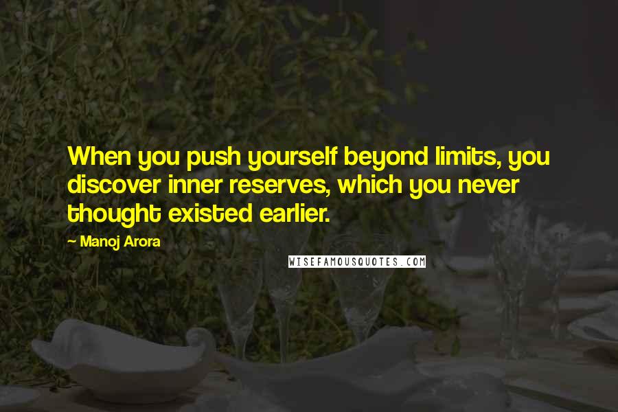 Manoj Arora quotes: When you push yourself beyond limits, you discover inner reserves, which you never thought existed earlier.