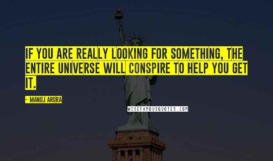 Manoj Arora quotes: If you are really looking for something, the entire universe will conspire to help you get it.