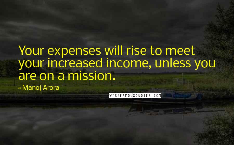 Manoj Arora quotes: Your expenses will rise to meet your increased income, unless you are on a mission.
