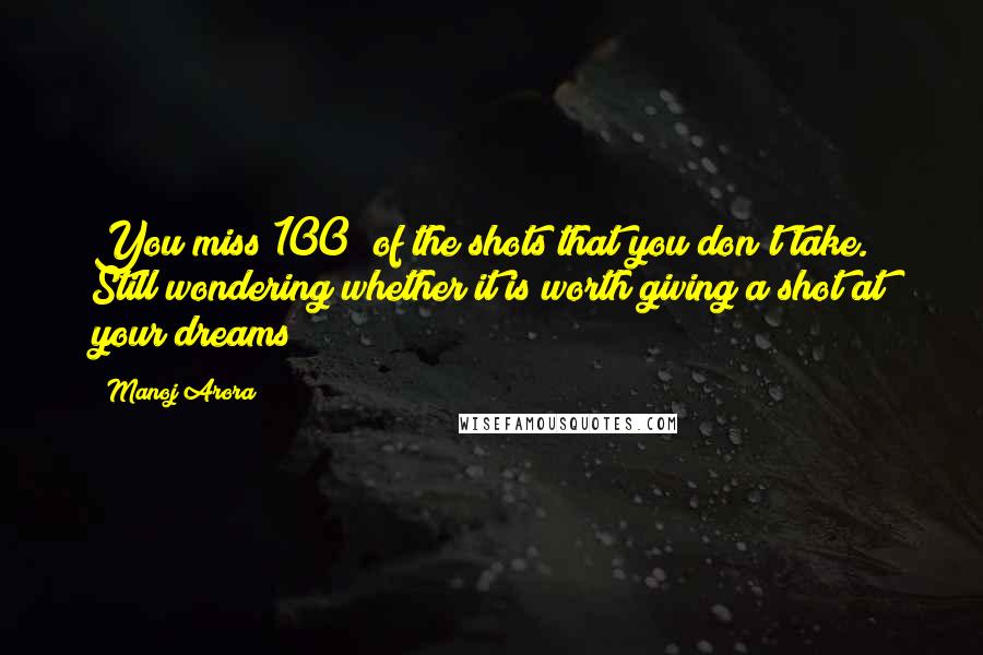 Manoj Arora quotes: You miss 100% of the shots that you don't take. Still wondering whether it is worth giving a shot at your dreams?