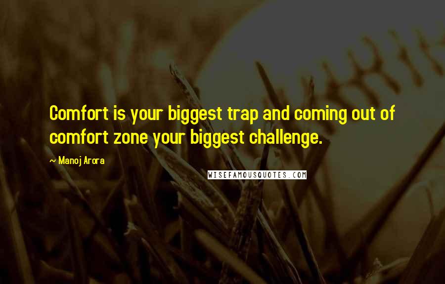 Manoj Arora quotes: Comfort is your biggest trap and coming out of comfort zone your biggest challenge.