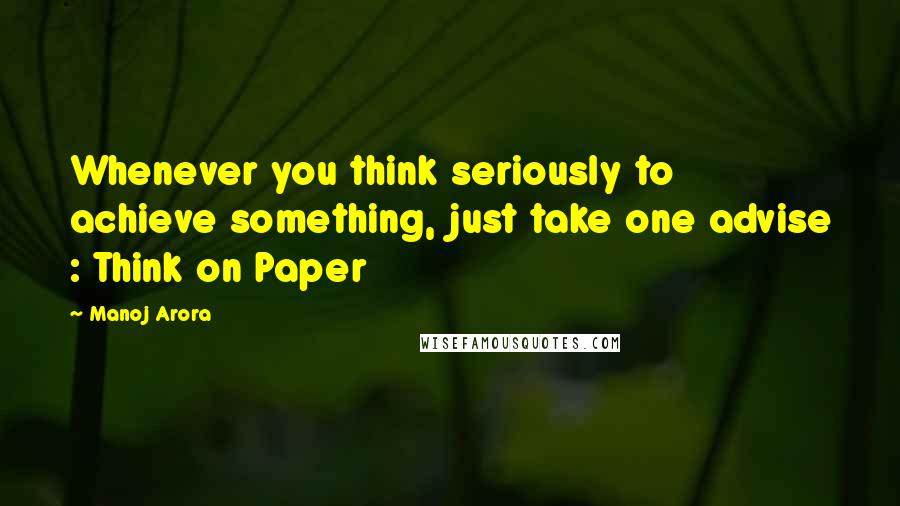 Manoj Arora quotes: Whenever you think seriously to achieve something, just take one advise : Think on Paper