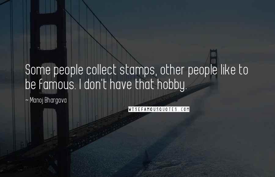 Manoj Bhargava quotes: Some people collect stamps, other people like to be famous. I don't have that hobby.