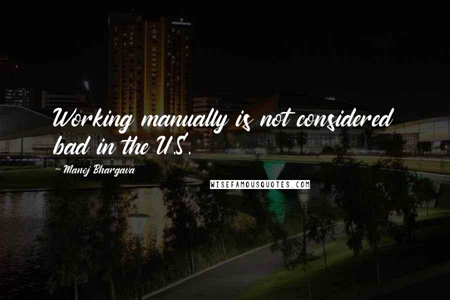 Manoj Bhargava quotes: Working manually is not considered bad in the U.S.