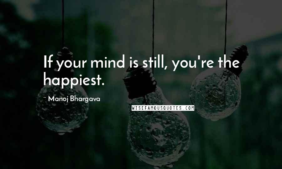 Manoj Bhargava quotes: If your mind is still, you're the happiest.