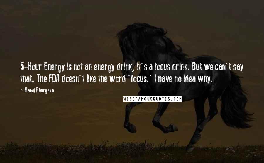 Manoj Bhargava quotes: 5-Hour Energy is not an energy drink, it's a focus drink. But we can't say that. The FDA doesn't like the word 'focus.' I have no idea why.